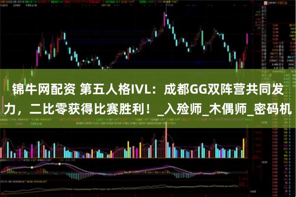 锦牛网配资 第五人格IVL：成都GG双阵营共同发力，二比零获得比赛胜利！_入殓师_木偶师_密码机