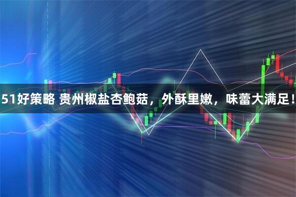 51好策略 贵州椒盐杏鲍菇，外酥里嫩，味蕾大满足！