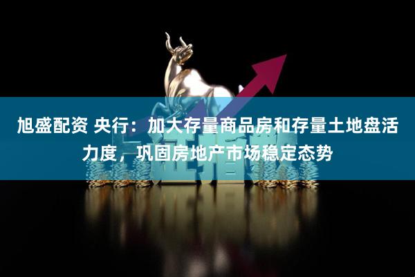 旭盛配资 央行：加大存量商品房和存量土地盘活力度，巩固房地产市场稳定态势