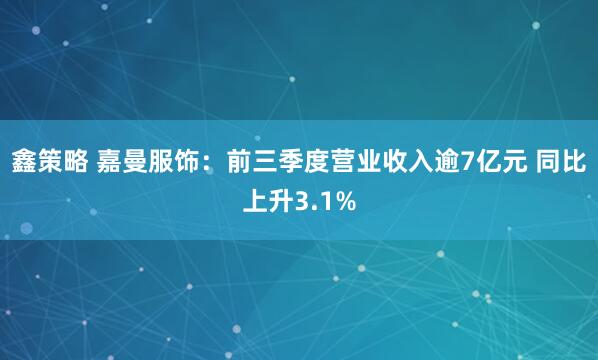 鑫策略 嘉曼服饰：前三季度营业收入逾7亿元 同比上升3.1%